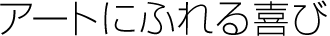 アートにふれる喜び